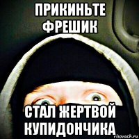 прикиньте фрешик стал жертвой купидончика