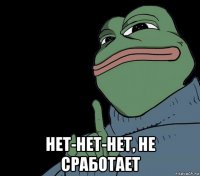 нет-нет-нет, не сработает