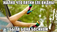 жалко что пятки еле видны была б она босиком