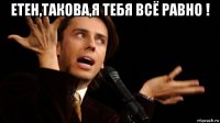 етен,такова,я тебя всё равно ! 