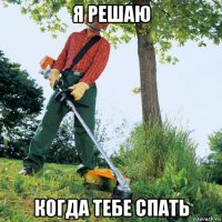 я решаю когда тебе спать