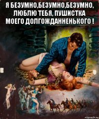 я безумно,безумно,безумно, люблю тебя, пушистка моего долгожданненького ! 