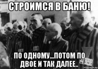 строимся в баню! по одному...потом по двое и так далее..