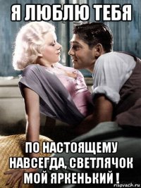 я люблю тебя по настоящему навсегда, светлячок мой яркенький !