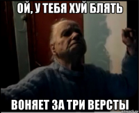 ой, у тебя хуй блять воняет за три версты