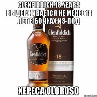 glenfiddich 18 years выдерживается не менее 18 лет в бочках из-под хереса oloroso