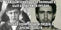 каждый зек когда-то полюбил и был брошен или предан только одни любили людей, а другие - деньги