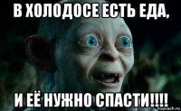 в холодосе есть еда, и её нужно спасти!!!!