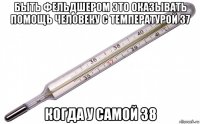 быть фельдшером это оказывать помощь человеку с температурой 37 когда у самой 38