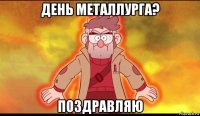 день металлурга? поздравляю