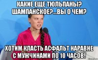 какие еще тюльпаны? шампанское?...вы о чем? хотим класть асфальт наравне с мужчинами по 10 часов!