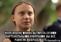 жопу вполне можно вытирать сухими картофельными кожурками. вы всё равно их выбрасываете