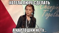 хотела пюре сделать а картошки нету...