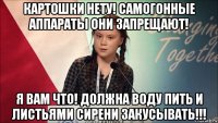 картошки нету! самогонные аппараты они запрещают! я вам что! должна воду пить и листьями сирени закусывать!!!