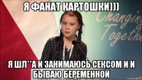 я фанат картошки))) я шл**а и занимаюсь сексом и и бываю беременной