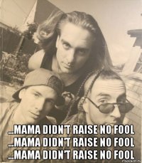  ...mama didn't raise no fool ...mama didn't raise no fool ...mama didn't raise no fool