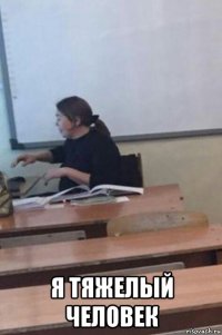  я тяжелый человек