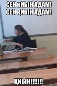 сен қиын адам! сен қиын адам! Қиын!!!!!!!
