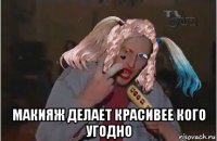  макияж делает красивее кого угодно