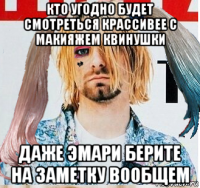 кто угодно будет смотреться крассивее с макияжем квинушки даже эмари берите на заметку вообщем