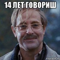 14 лет говориш 