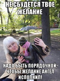 не сбудется твое желание надо быть порядочной, чтобы желание ангел исполнил!