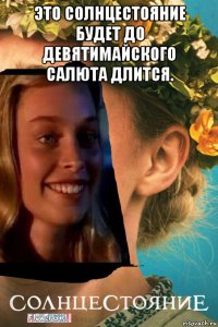 это солнцестояние будет до девятимайского салюта длится. 
