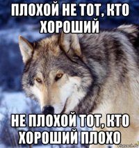 плохой не тот, кто хороший не плохой тот, кто хороший плохо