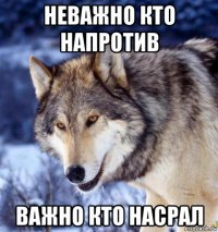 неважно кто напротив важно кто насрал