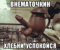 внематочкин хлебни, успокойся