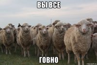 вы все говно