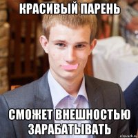 красивый парень сможет внешностью зарабатывать