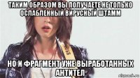 таким образом вы получаете не только ослабленный вирусный штамм но и фрагмент уже выработанных антител