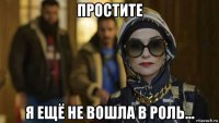простите я ещё не вошла в роль...