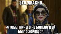 это ужасно -чтобы ничего не болело и ей было хорошо?