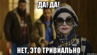 да! да! нет, это тривиально