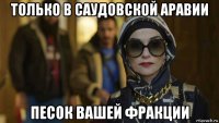 только в саудовской аравии песок вашей фракции