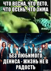 что весна, что лето, что осень, что зима без любимого дениса - жизнь не в радость
