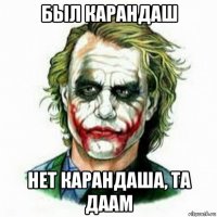 был карандаш нет карандаша, та даам
