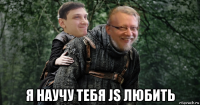  я научу тебя js любить