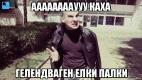 ааааааааууу каха гелендваген елки палки