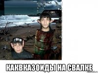  каквказоиды на свалке