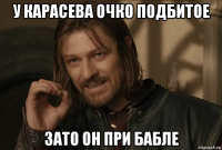 у карасева очко подбитое зато он при бабле