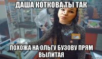 даша коткова ты так похожа на ольгу бузову прям вылитая