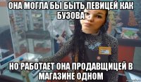 она могла бы быть певицей как бузова но работает она продавщицей в магазине одном