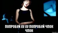  попробуй ху ху попробуй чпок чпок