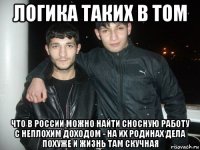 логика таких в том что в россии можно найти сносную работу с неплохим доходом - на их родинах дела похуже и жизнь там скучная