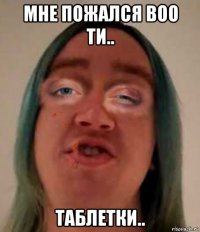 мне пожался воо ти.. таблетки..