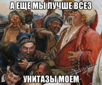 а еще мы лучше всез унитазы моем