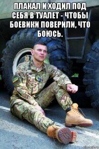 плакал и ходил под себя в туалет - чтобы боевики поверили, что боюсь. 